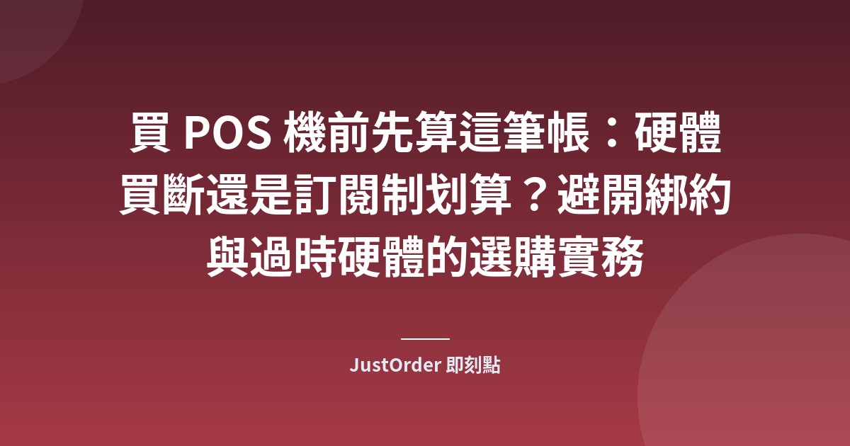 買 POS 機前先算這筆帳：硬體買斷還是訂閱制划算？避開綁約與過時硬體的選購實務